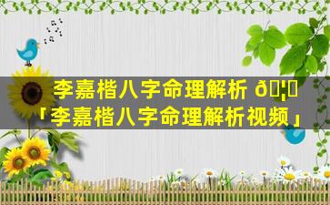 李嘉楷八字命理解析 🦆 「李嘉楷八字命理解析视频」